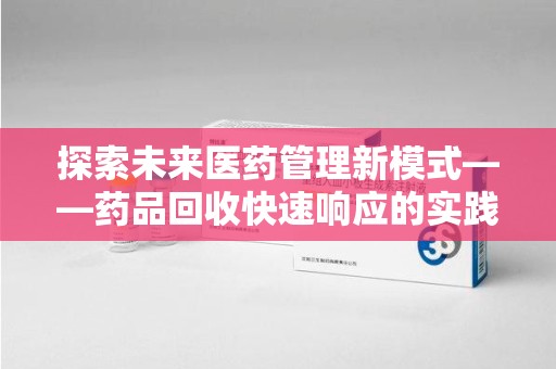 台州探索未来医药管理新模式——药品回收快速响应的实践与展望