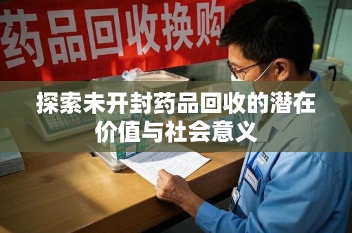 台州探索未开封药品回收的潜在价值与社会意义