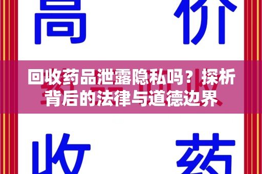 台州回收药品泄露隐私吗？探析背后的法律与道德边界
