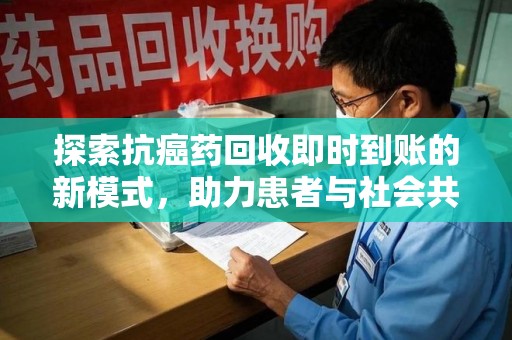 台州探索抗癌药回收即时到账的新模式，助力患者与社会共赢