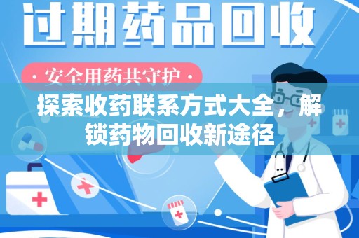 台州探索收药联系方式大全，解锁药物回收新途径