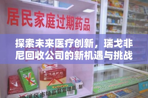 台州探索未来医疗创新，瑞戈非尼回收公司的新机遇与挑战