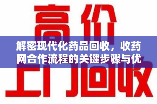 台州解密现代化药品回收，收药网合作流程的关键步骤与优势