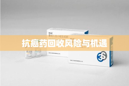 台州抗癌药回收风险与机遇