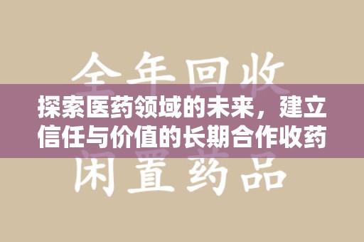 台州探索医药领域的未来，建立信任与价值的长期合作收药之道