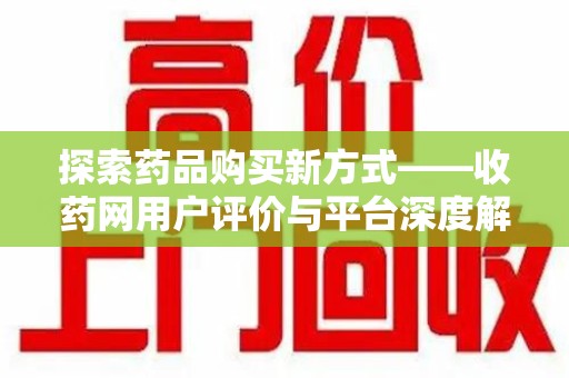 台州探索药品购买新方式——收药网用户评价与平台深度解析