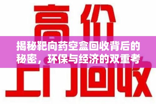 台州揭秘靶向药空盒回收背后的秘密，环保与经济的双重考量