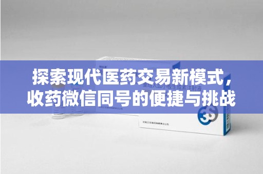 台州探索现代医药交易新模式，收药微信同号的便捷与挑战