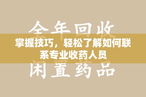 台州掌握技巧，轻松了解如何联系专业收药人员