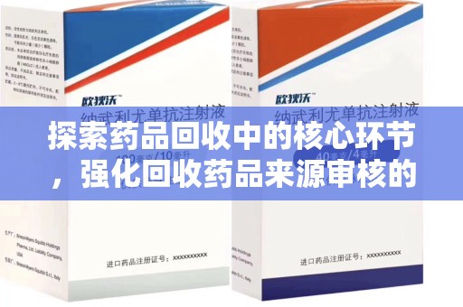 台州探索药品回收中的核心环节，强化回收药品来源审核的重要性