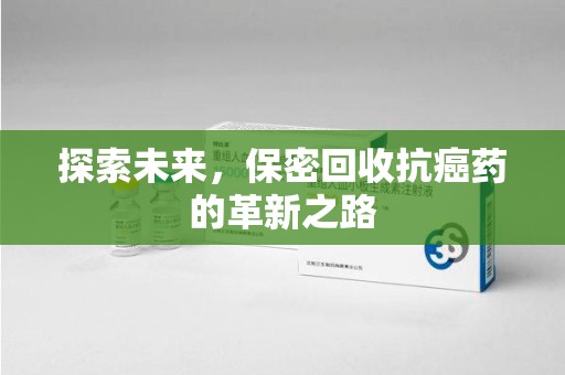 台州探索未来，保密回收抗癌药的革新之路
