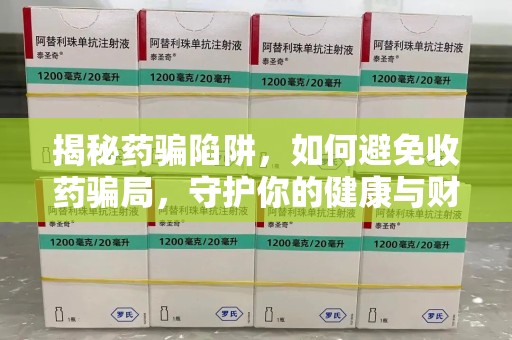台州揭秘药骗陷阱，如何避免收药骗局，守护你的健康与财富