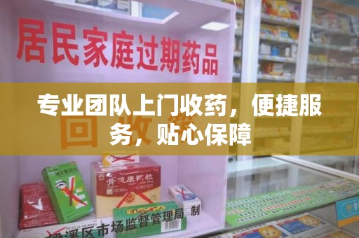 台州专业团队上门收药，便捷服务，贴心保障
