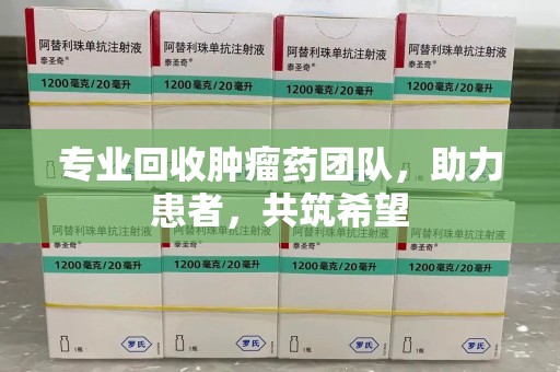 台州专业回收肿瘤药团队，助力患者，共筑希望