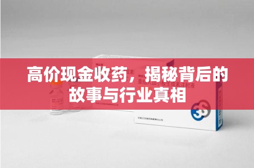 台州高价现金收药，揭秘背后的故事与行业真相