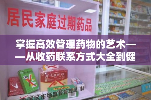 台州掌握高效管理药物的艺术——从收药联系方式大全到健康生活的指南