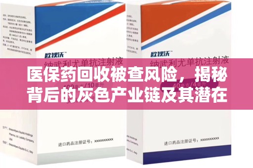 台州医保药回收被查风险，揭秘背后的灰色产业链及其潜在隐患