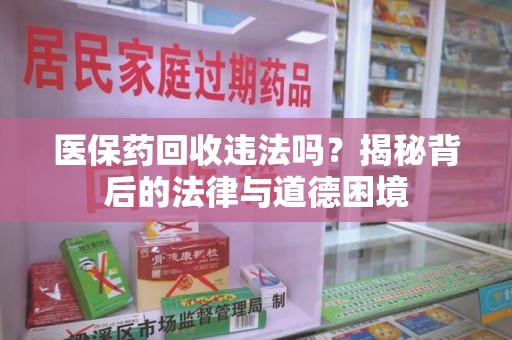 台州医保药回收违法吗？揭秘背后的法律与道德困境