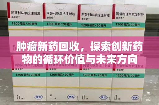 台州肿瘤新药回收，探索创新药物的循环价值与未来方向