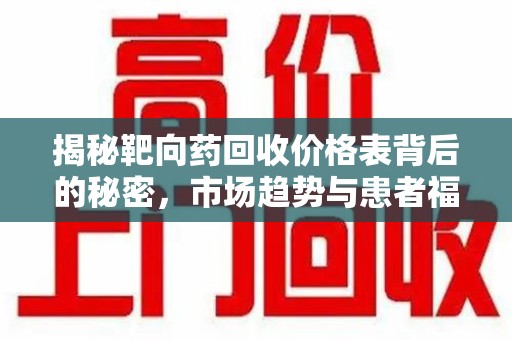 台州揭秘靶向药回收价格表背后的秘密，市场趋势与患者福音