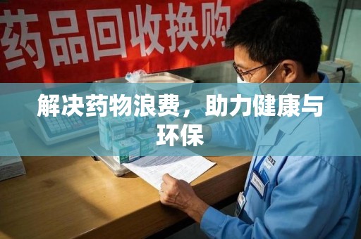 台州解决药物浪费，助力健康与环保