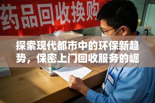 台州探索现代都市中的环保新趋势，保密上门回收服务的崛起