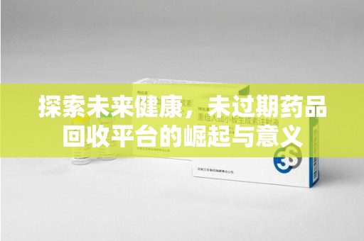 台州探索未来健康，未过期药品回收平台的崛起与意义