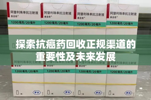 台州探索抗癌药回收正规渠道的重要性及未来发展