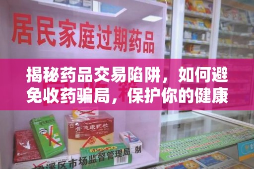 台州揭秘药品交易陷阱，如何避免收药骗局，保护你的健康与钱包