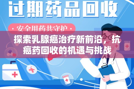 台州探索乳腺癌治疗新前沿，抗癌药回收的机遇与挑战