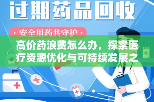 台州高价药浪费怎么办，探索医疗资源优化与可持续发展之路