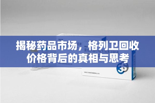 台州揭秘药品市场，格列卫回收价格背后的真相与思考