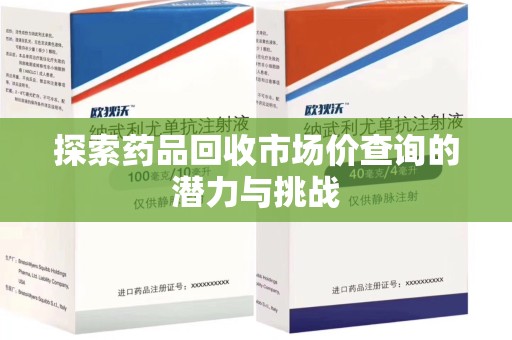 台州探索药品回收市场价查询的潜力与挑战
