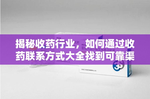 台州揭秘收药行业，如何通过收药联系方式大全找到可靠渠道