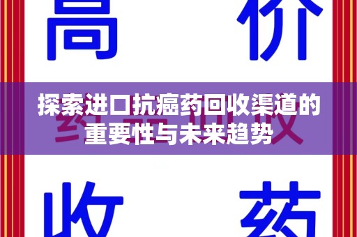 台州探索进口抗癌药回收渠道的重要性与未来趋势