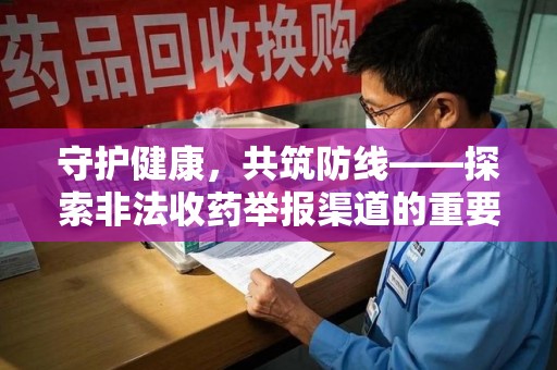 台州守护健康，共筑防线——探索非法收药举报渠道的重要性