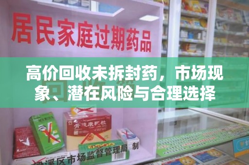 台州高价回收未拆封药，市场现象、潜在风险与合理选择