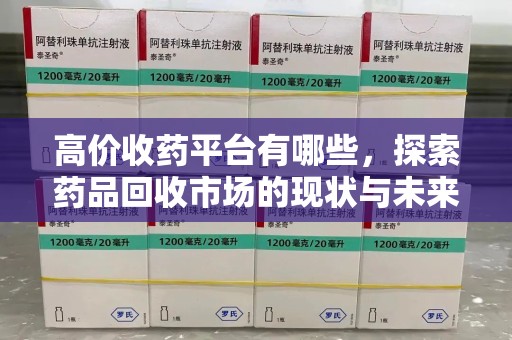 台州高价收药平台有哪些，探索药品回收市场的现状与未来