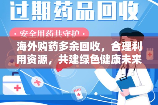 台州海外购药多余回收，合理利用资源，共建绿色健康未来