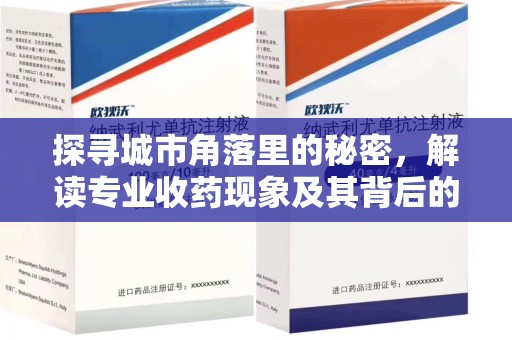 台州探寻城市角落里的秘密，解读专业收药现象及其背后的故事