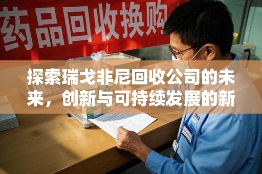台州探索瑞戈非尼回收公司的未来，创新与可持续发展的新篇章
