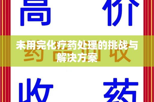台州未用完化疗药处理的挑战与解决方案