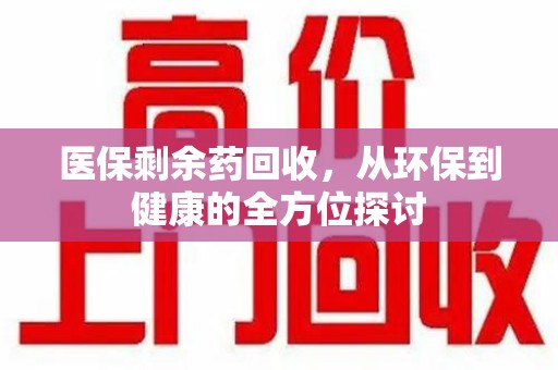台州医保剩余药回收，从环保到健康的全方位探讨