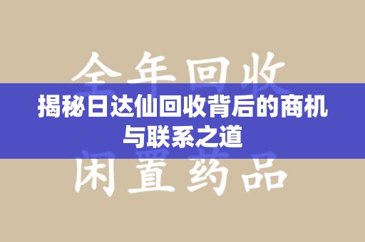 台州揭秘日达仙回收背后的商机与联系之道