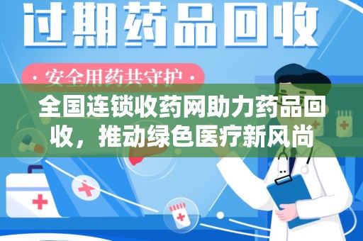 台州全国连锁收药网助力药品回收，推动绿色医疗新风尚