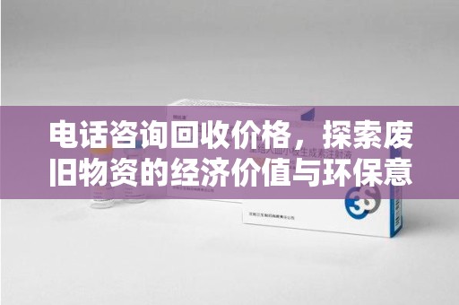 台州电话咨询回收价格，探索废旧物资的经济价值与环保意义