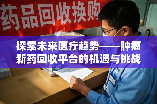 台州探索未来医疗趋势——肿瘤新药回收平台的机遇与挑战