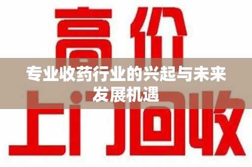 台州专业收药行业的兴起与未来发展机遇