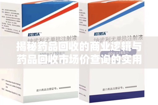 台州揭秘药品回收的商业逻辑与药品回收市场价查询的实用指南